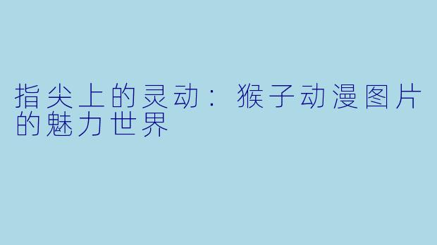 指尖上的灵动:猴子动漫图片的魅力世界