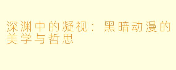 深渊中的凝视:黑暗动漫的美学与哲思