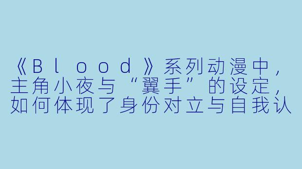 《Blood》系列动漫中,主角小夜与“翼手”的设定,如何体现了身份对立与自我认同的冲突?
