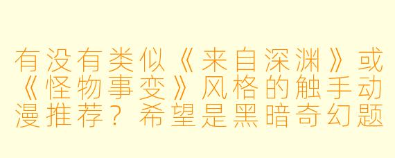 有没有类似《来自深渊》或《怪物事变》风格的触手动漫推荐？希望是黑暗奇幻题材，带有神秘生物和冒险元素的作品。