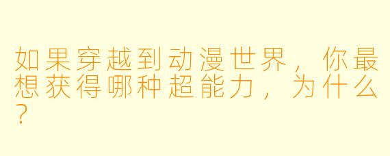 如果穿越到动漫世界,你最想获得哪种超能力,为什么?