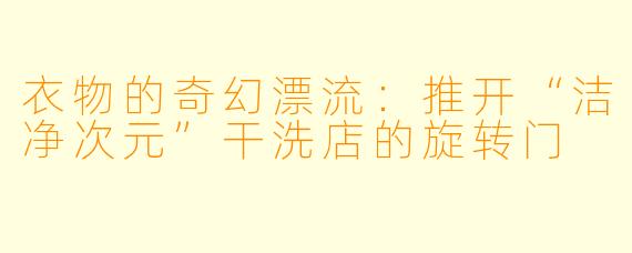 衣物的奇幻漂流：推开“洁净次元”干洗店的旋转门