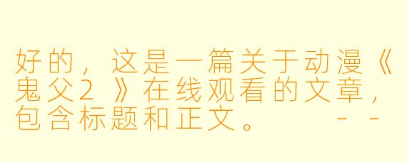 好的,这是一篇关于动漫《鬼父2》在线观看的文章,包含标题和正文。
---
重温《鬼父2》:一部引发广泛讨论的经典之作