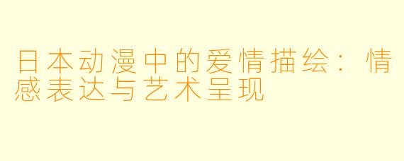 日本动漫中的爱情描绘：情感表达与艺术呈现