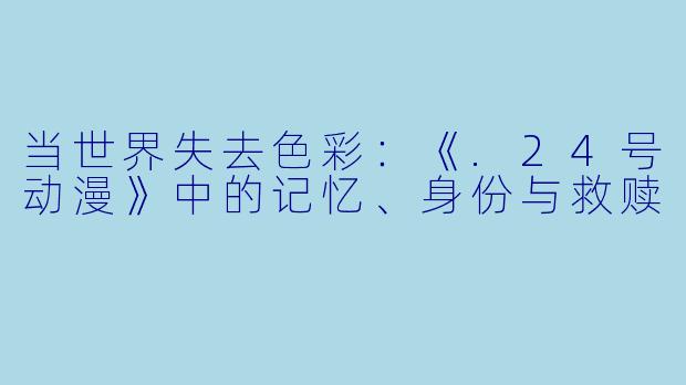 当世界失去色彩:《.24号动漫》中的记忆、身份与救赎