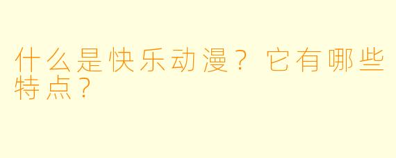 什么是快乐动漫?它有哪些特点?