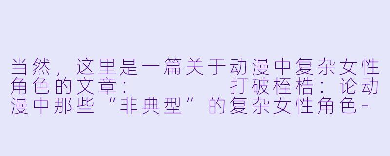 当然,这里是一篇关于动漫中复杂女性角色的文章:
打破桎梏:论动漫中那些“非典型”的复杂女性角色-变态女动漫
