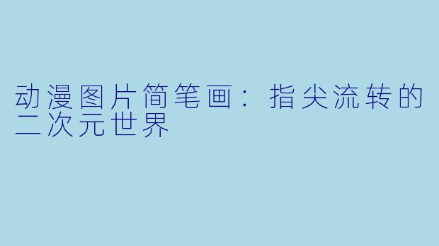 动漫图片简笔画:指尖流转的二次元世界