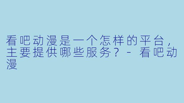 看吧动漫是一个怎样的平台，主要提供哪些服务？