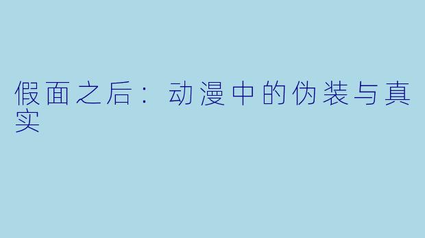 假面之后:动漫中的伪装与真实
