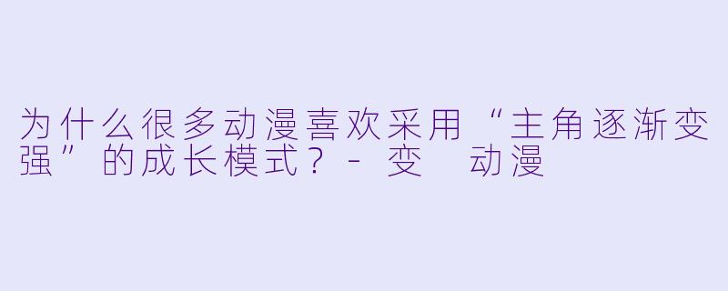 为什么很多动漫喜欢采用“主角逐渐变强”的成长模式？