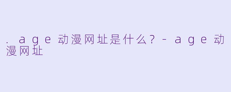 .age动漫网址是什么？-age动漫网址