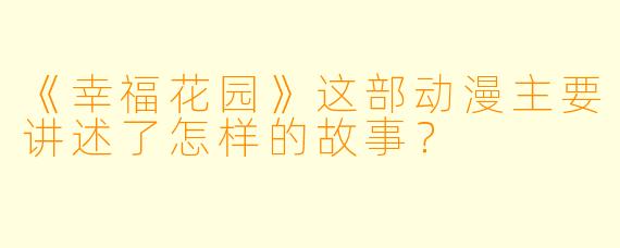 《幸福花园》这部动漫主要讲述了怎样的故事？