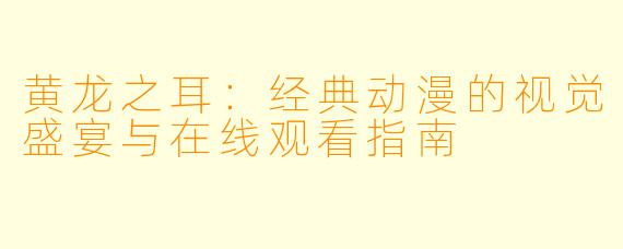 黄龙之耳:经典动漫的视觉盛宴与在线观看指南
