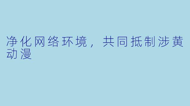 净化网络环境，共同抵制涉黄动漫