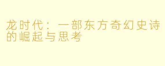 龙时代：一部东方奇幻史诗的崛起与思考