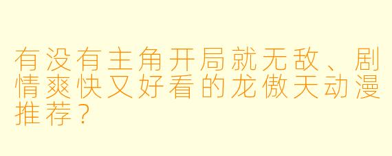 有没有主角开局就无敌、剧情爽快又好看的龙傲天动漫推荐?