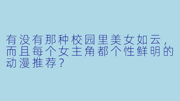 有没有那种校园里美女如云,而且每个女主角都个性鲜明的动漫推荐?