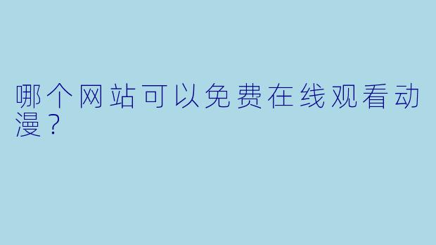 哪个网站可以免费在线观看动漫？