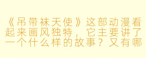 《吊带袜天使》这部动漫看起来画风独特，它主要讲了一个什么样的故事？又有哪些突出的风格特点呢？