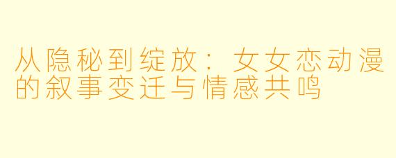 从隐秘到绽放：女女恋动漫的叙事变迁与情感共鸣