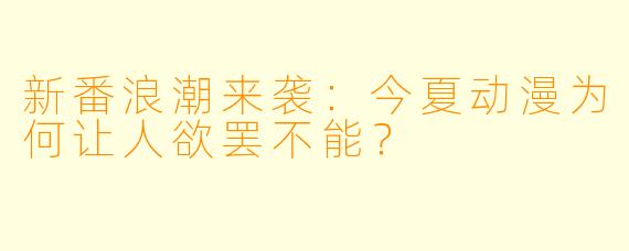 新番浪潮来袭:今夏动漫为何让人欲罢不能?