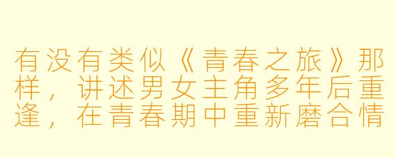 有没有类似《青春之旅》那样，讲述男女主角多年后重逢，在青春期中重新磨合情感、充满细腻心动感的动漫推荐？