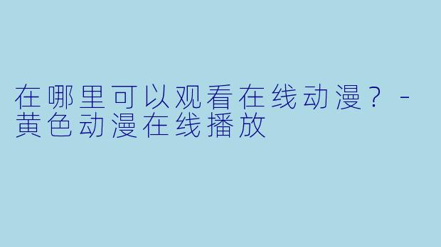 在哪里可以观看在线动漫？