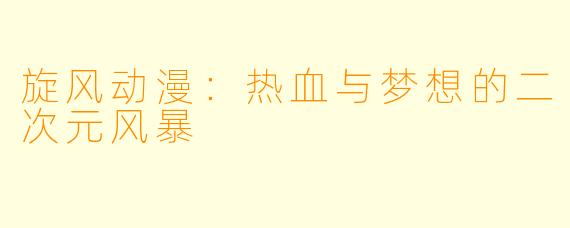 旋风动漫：热血与梦想的二次元风暴