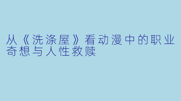 从《洗涤屋》看动漫中的职业奇想与人性救赎