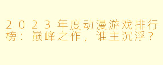 2023年度动漫游戏排行榜:巅峰之作,谁主沉浮?