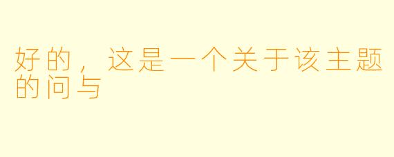 好的，这是一个关于该主题的问与