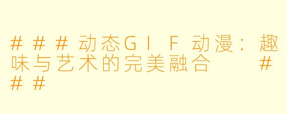 ###动态GIF动漫:趣味与艺术的完美融合
###