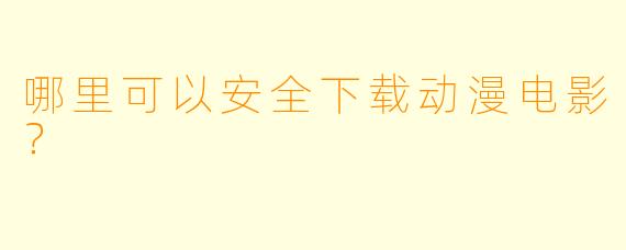哪里可以安全下载动漫电影？