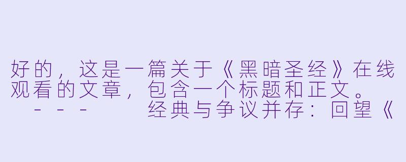 好的,这是一篇关于《黑暗圣经》在线观看的文章,包含一个标题和正文。
---
经典与争议并存:回望《黑暗圣经》及其观看思考-黑暗圣经动漫在线观看