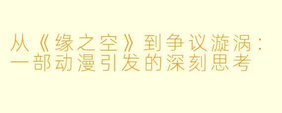 从《缘之空》到争议漩涡：一部动漫引发的深刻思考