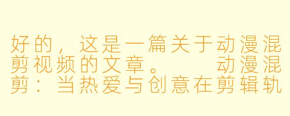 好的，这是一篇关于动漫混剪视频的文章。

动漫混剪：当热爱与创意在剪辑轨道上交响