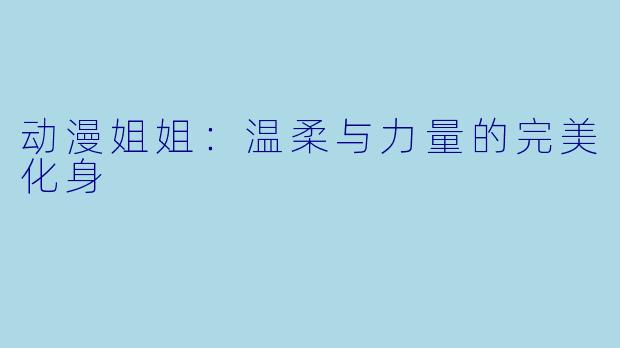 动漫姐姐：温柔与力量的完美化身