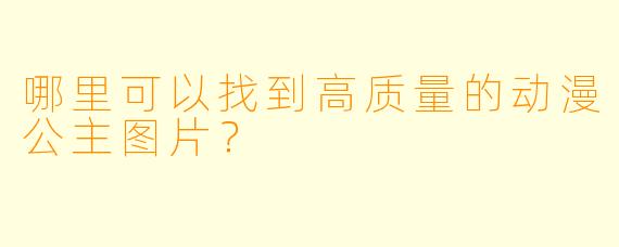 哪里可以找到高质量的动漫公主图片？