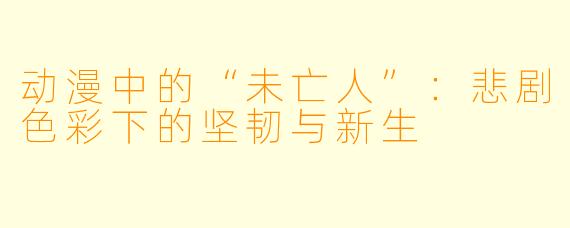 动漫中的“未亡人”:悲剧色彩下的坚韧与新生