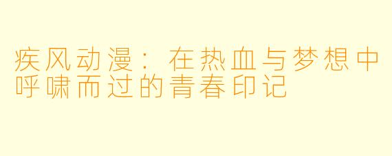 疾风动漫：在热血与梦想中呼啸而过的青春印记