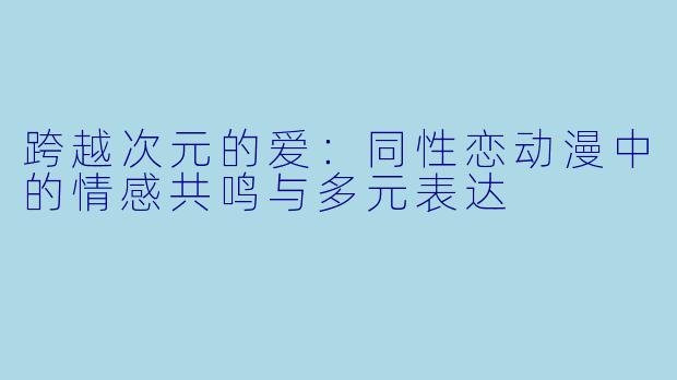 跨越次元的爱:同性恋动漫中的情感共鸣与多元表达