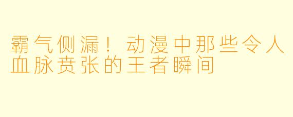 霸气侧漏！动漫中那些令人血脉贲张的王者瞬间