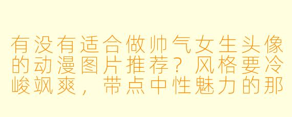 有没有适合做帅气女生头像的动漫图片推荐?风格要冷峻飒爽,带点中性魅力的那种。