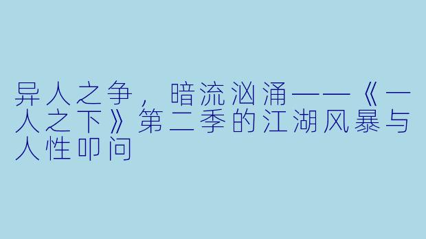 异人之争，暗流汹涌——《一人之下》第二季的江湖风暴与人性叩问