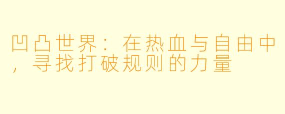 凹凸世界:在热血与自由中,寻找打破规则的力量