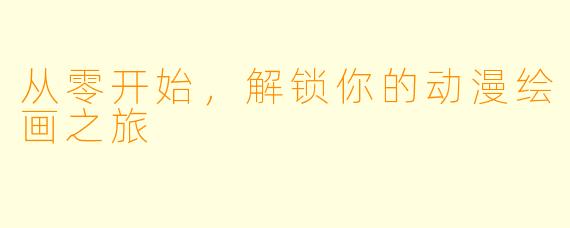 从零开始，解锁你的动漫绘画之旅