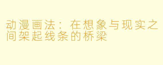 动漫画法：在想象与现实之间架起线条的桥梁