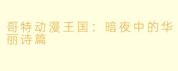 哥特动漫王国：暗夜中的华丽诗篇