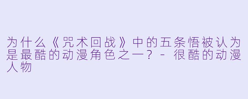 为什么《咒术回战》中的五条悟被认为是最酷的动漫角色之一？